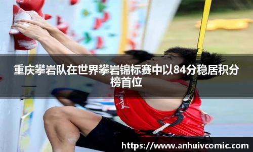 国际足联世界排名官网重庆攀岩队在世界攀岩锦标赛中以84分稳居积分榜首位