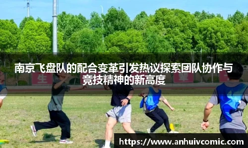 国际足联世界排名官网南京飞盘队的配合变革引发热议探索团队协作与竞技精神的新高度
