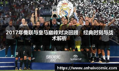 国际足联世界排名官网2017年曼联与皇马巅峰对决回顾：经典时刻与战术解析