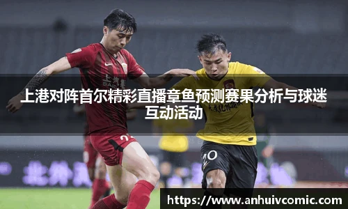 国际足联世界排名官网上港对阵首尔精彩直播章鱼预测赛果分析与球迷互动活动