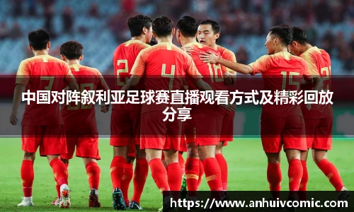 国际足联世界排名官网中国对阵叙利亚足球赛直播观看方式及精彩回放分享