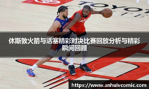 国际足联世界排名官网休斯敦火箭与活塞精彩对决比赛回放分析与精彩瞬间回顾