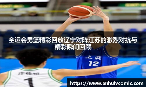 国际足联世界排名官网全运会男篮精彩回放辽宁对阵江苏的激烈对抗与精彩瞬间回顾