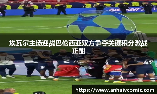 国际足联世界排名官网埃瓦尔主场迎战巴伦西亚双方争夺关键积分激战正酣