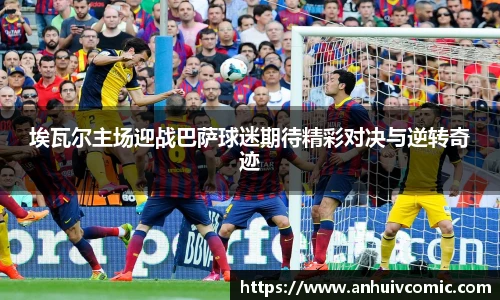 国际足联世界排名官网埃瓦尔主场迎战巴萨球迷期待精彩对决与逆转奇迹