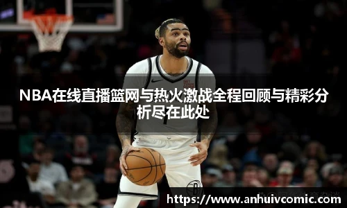 三亿体育NBA在线直播篮网与热火激战全程回顾与精彩分析尽在此处