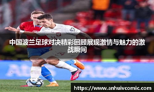 三亿体育中国波兰足球对决精彩回顾展现激情与魅力的激战瞬间
