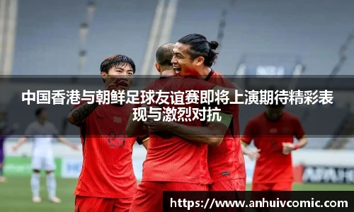 三亿体育中国香港与朝鲜足球友谊赛即将上演期待精彩表现与激烈对抗