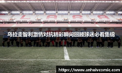 三亿体育乌拉圭智利激情对抗精彩瞬间回顾球迷必看集锦