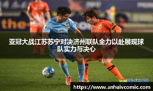 三亿体育亚冠大战江苏苏宁对决济州联队全力以赴展现球队实力与决心