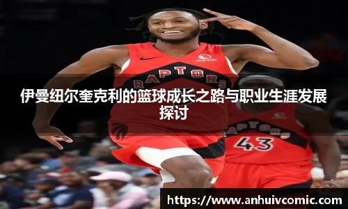 三亿体育伊曼纽尔奎克利的篮球成长之路与职业生涯发展探讨