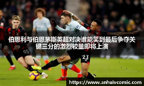 三亿体育伯恩利与伯恩茅斯英超对决谁能笑到最后争夺关键三分的激烈较量即将上演
