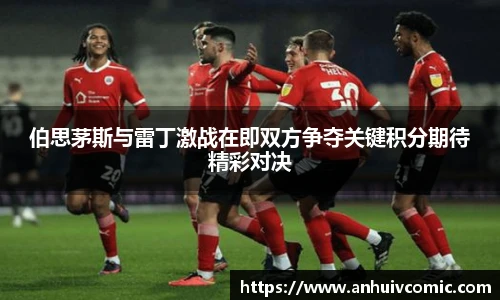 三亿体育伯思茅斯与雷丁激战在即双方争夺关键积分期待精彩对决
