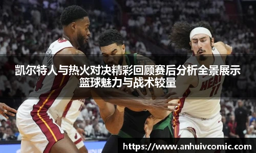 三亿体育凯尔特人与热火对决精彩回顾赛后分析全景展示篮球魅力与战术较量