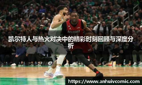 三亿体育凯尔特人与热火对决中的精彩时刻回顾与深度分析