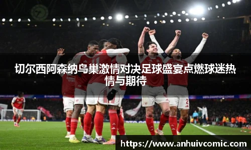 三亿体育切尔西阿森纳鸟巢激情对决足球盛宴点燃球迷热情与期待