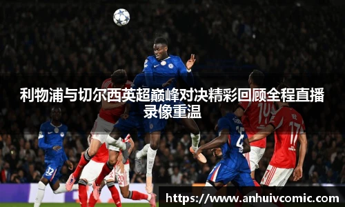 三亿体育利物浦与切尔西英超巅峰对决精彩回顾全程直播录像重温