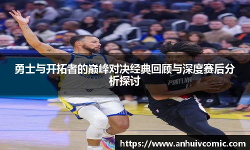 三亿体育勇士与开拓者的巅峰对决经典回顾与深度赛后分析探讨