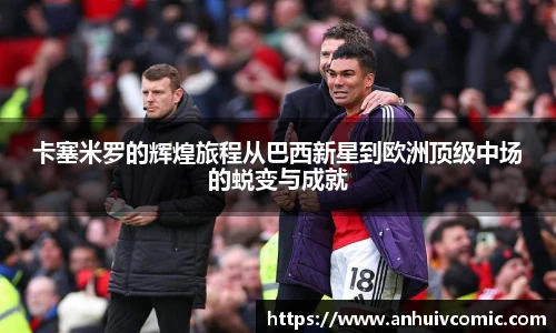 三亿体育卡塞米罗的辉煌旅程从巴西新星到欧洲顶级中场的蜕变与成就