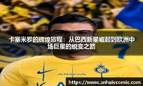 三亿体育卡塞米罗的辉煌旅程：从巴西新星崛起到欧洲中场巨星的蜕变之路