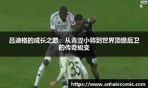 三亿体育吕迪格的成长之路：从青涩小将到世界顶级后卫的传奇蜕变