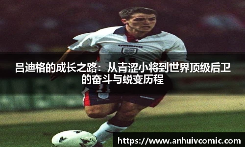 三亿体育吕迪格的成长之路：从青涩小将到世界顶级后卫的奋斗与蜕变历程