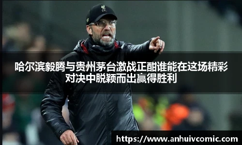 三亿体育哈尔滨毅腾与贵州茅台激战正酣谁能在这场精彩对决中脱颖而出赢得胜利