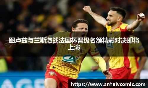 三亿体育图卢兹与兰斯激战法国杯晋级名额精彩对决即将上演