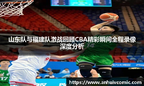三亿体育山东队与福建队激战回顾CBA精彩瞬间全程录像深度分析